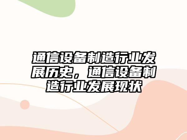 通信設備制造行業(yè)發(fā)展歷史，通信設備制造行業(yè)發(fā)展現狀