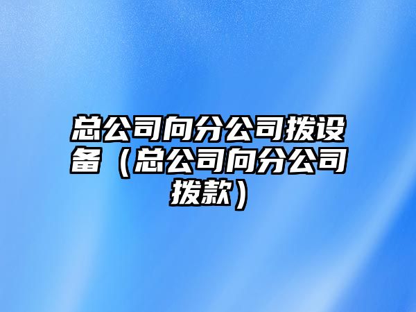 總公司向分公司撥設備（總公司向分公司撥款）