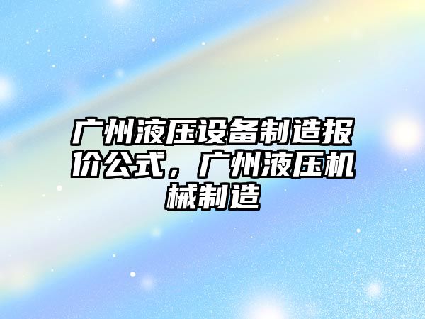 廣州液壓設備制造報價(jià)公式，廣州液壓機械制造