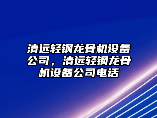 清遠輕鋼龍骨機設備公司，清遠輕鋼龍骨機設備公司電話(huà)