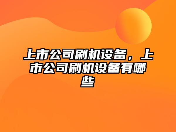 上市公司刷機設備，上市公司刷機設備有哪些