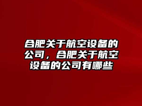 合肥關(guān)于航空設備的公司，合肥關(guān)于航空設備的公司有哪些