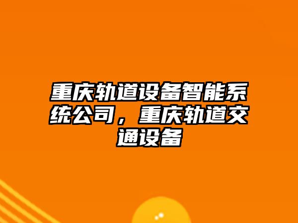 重慶軌道設備智能系統公司，重慶軌道交通設備