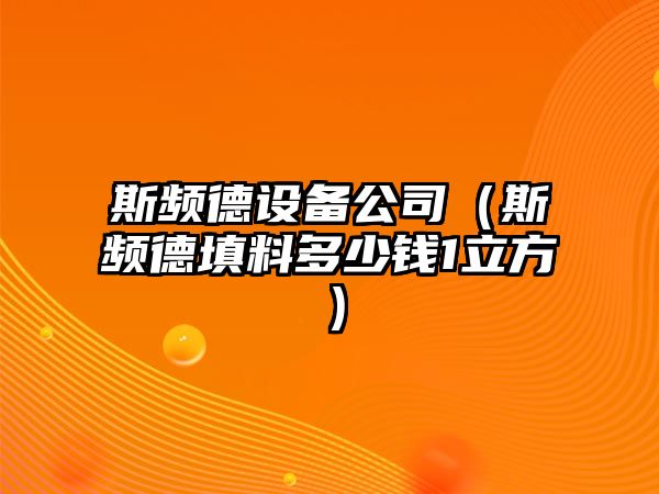 斯頻德設備公司（斯頻德填料多少錢(qián)1立方）