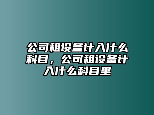 公司租設備計入什么科目，公司租設備計入什么科目里