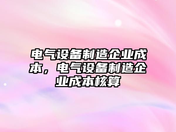 電氣設備制造企業(yè)成本，電氣設備制造企業(yè)成本核算
