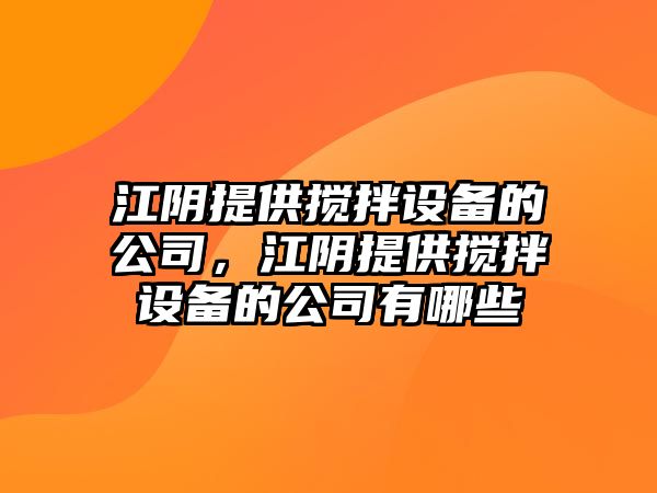 江陰提供攪拌設備的公司，江陰提供攪拌設備的公司有哪些