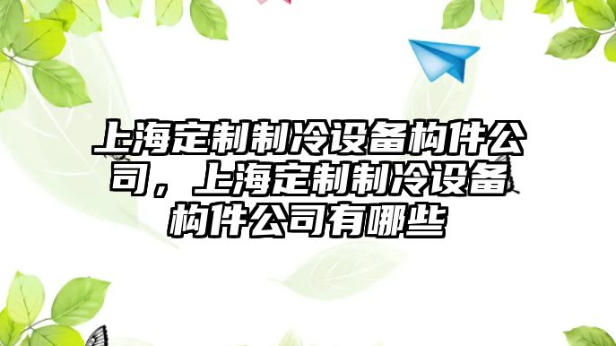 上海定制制冷設備構件公司，上海定制制冷設備構件公司有哪些