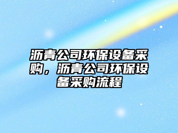 瀝青公司環(huán)保設備采購，瀝青公司環(huán)保設備采購流程
