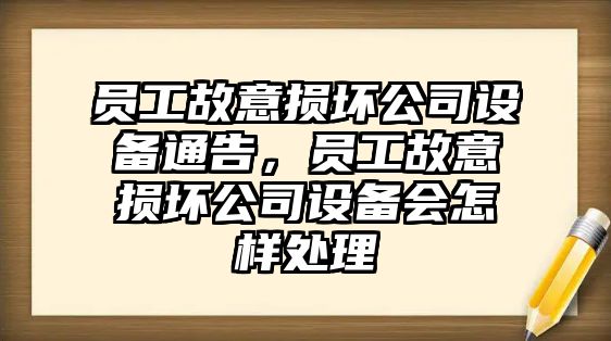 員工故意損壞公司設備通告，員工故意損壞公司設備會(huì )怎樣處理