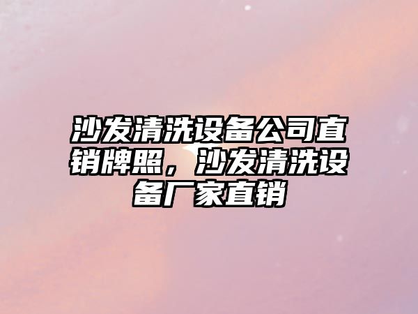 沙發(fā)清洗設備公司直銷(xiāo)牌照，沙發(fā)清洗設備廠(chǎng)家直銷(xiāo)