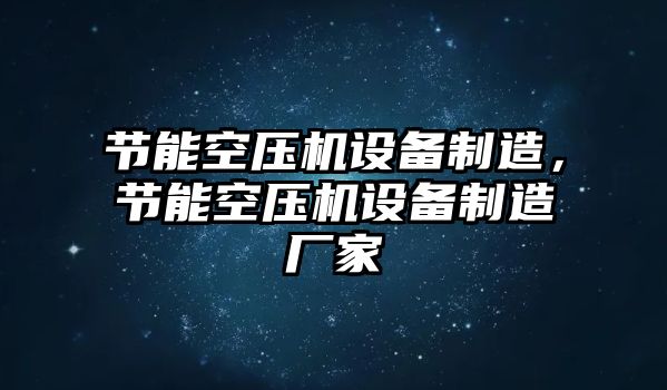 節能空壓機設備制造，節能空壓機設備制造廠(chǎng)家