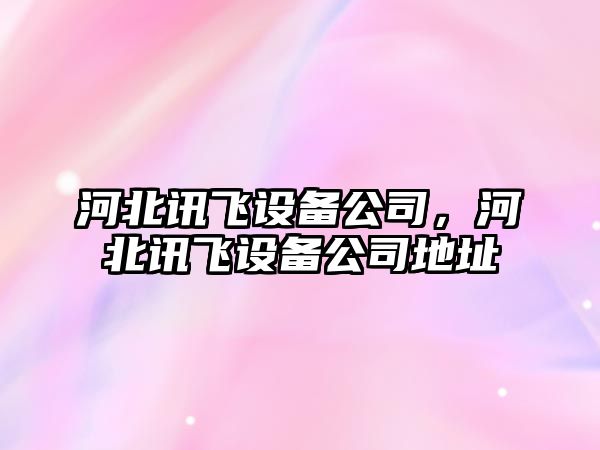 河北訊飛設備公司，河北訊飛設備公司地址