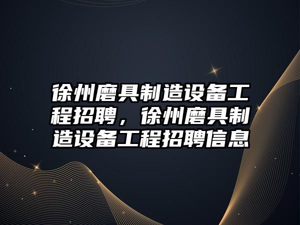 徐州磨具制造設備工程招聘，徐州磨具制造設備工程招聘信息