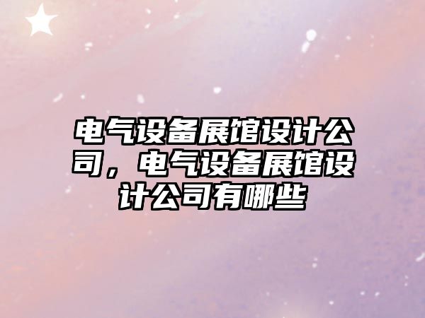 電氣設備展館設計公司，電氣設備展館設計公司有哪些