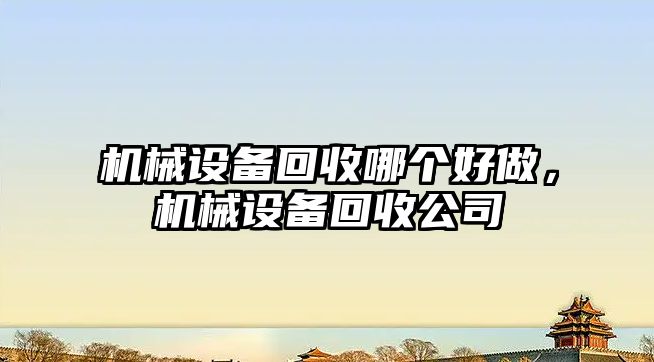 機械設備回收哪個(gè)好做，機械設備回收公司