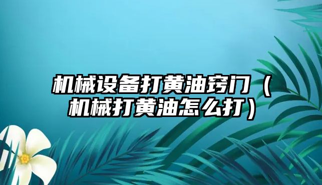 機械設備打黃油竅門(mén)（機械打黃油怎么打）