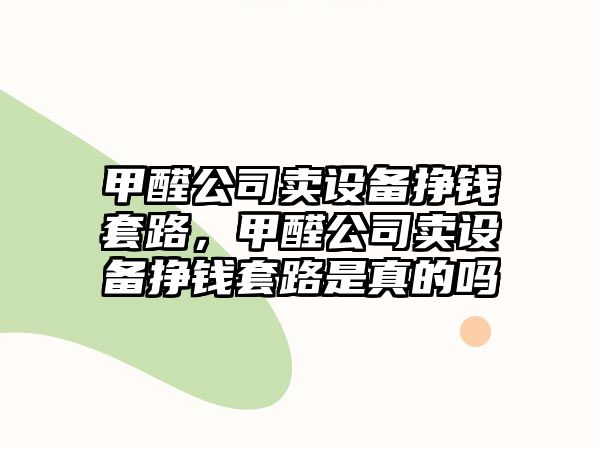甲醛公司賣(mài)設備掙錢(qián)套路，甲醛公司賣(mài)設備掙錢(qián)套路是真的嗎