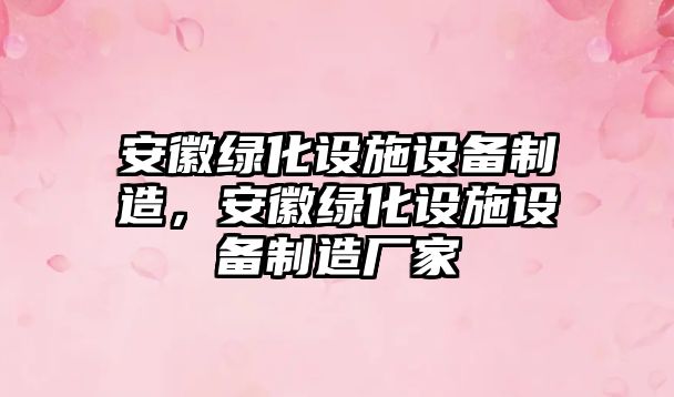 安徽綠化設施設備制造，安徽綠化設施設備制造廠(chǎng)家