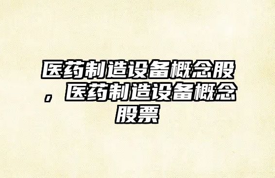 醫藥制造設備概念股，醫藥制造設備概念股票