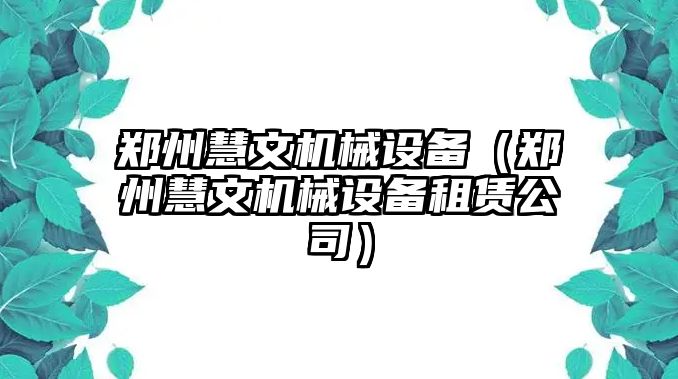 鄭州慧文機械設備（鄭州慧文機械設備租賃公司）