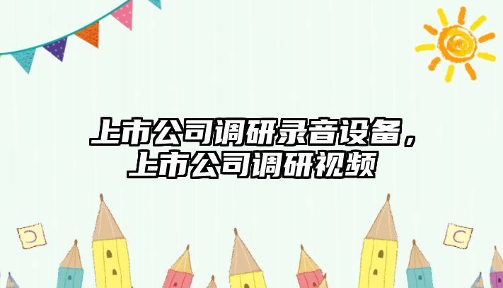 上市公司調研錄音設備，上市公司調研視頻