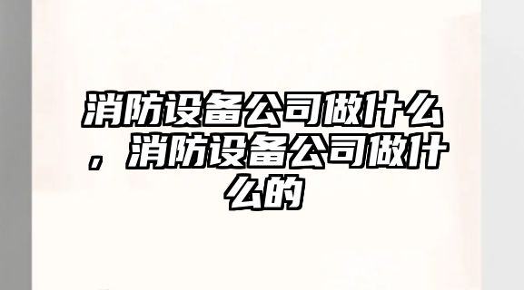 消防設備公司做什么，消防設備公司做什么的