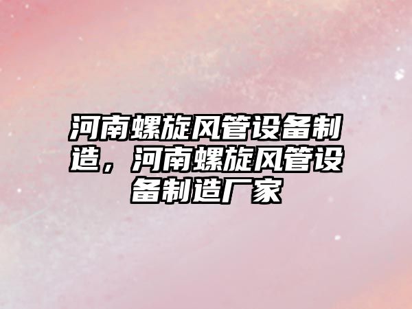 河南螺旋風(fēng)管設備制造，河南螺旋風(fēng)管設備制造廠(chǎng)家