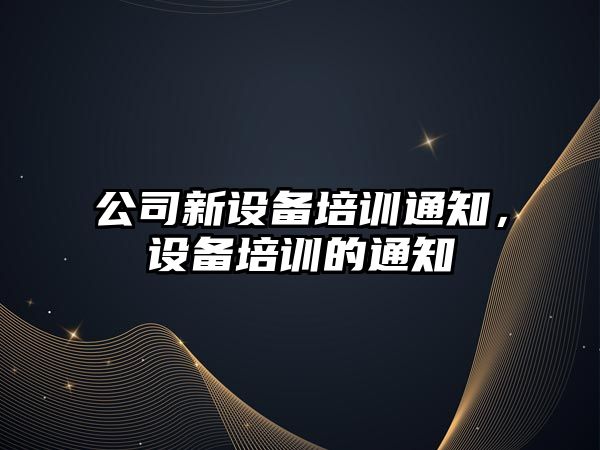 公司新設備培訓通知，設備培訓的通知