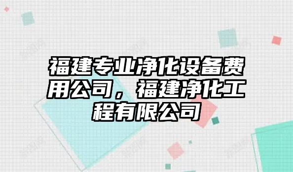 福建專(zhuān)業(yè)凈化設備費用公司，福建凈化工程有限公司