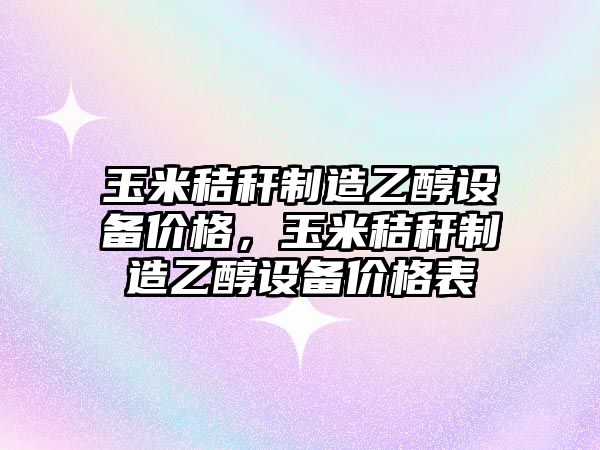 玉米秸稈制造乙醇設備價(jià)格，玉米秸稈制造乙醇設備價(jià)格表
