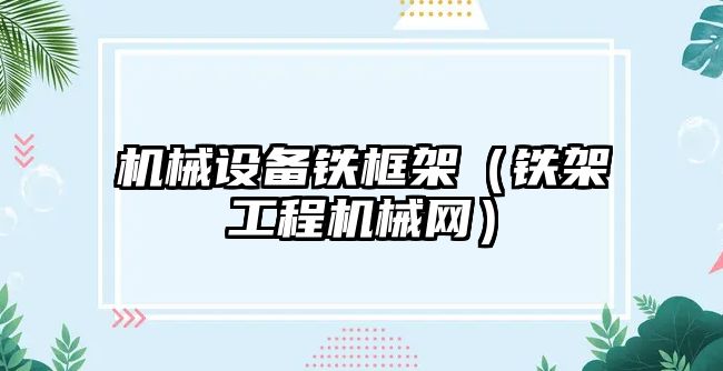 機械設備鐵框架（鐵架工程機械網(wǎng)）
