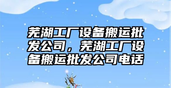 蕪湖工廠(chǎng)設備搬運批發(fā)公司，蕪湖工廠(chǎng)設備搬運批發(fā)公司電話(huà)