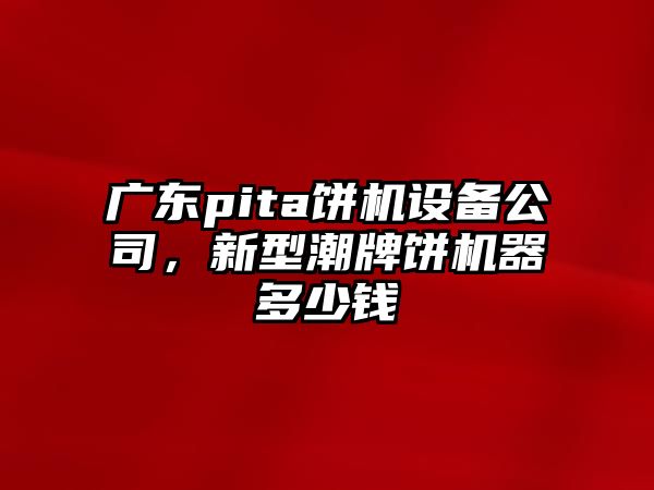 廣東pita餅機設備公司，新型潮牌餅機器多少錢(qián)