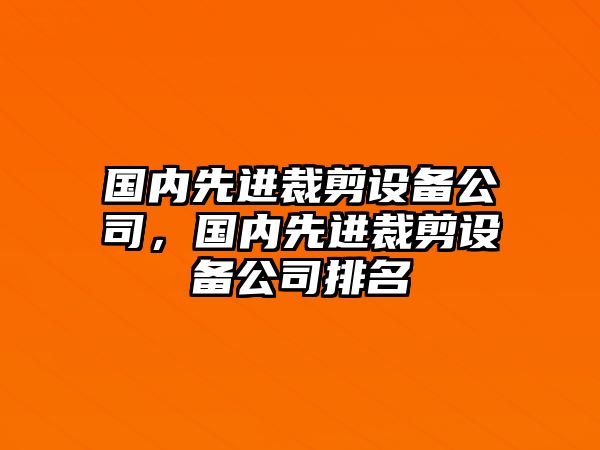 國內先進(jìn)裁剪設備公司，國內先進(jìn)裁剪設備公司排名