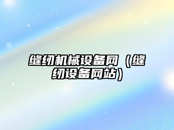 縫紉機械設備網(wǎng)（縫紉設備網(wǎng)站）