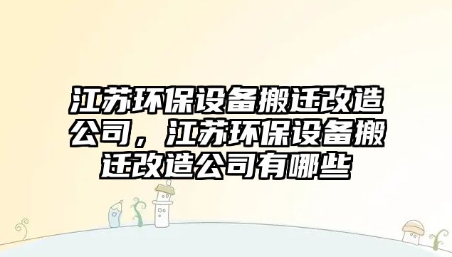 江蘇環(huán)保設備搬遷改造公司，江蘇環(huán)保設備搬遷改造公司有哪些