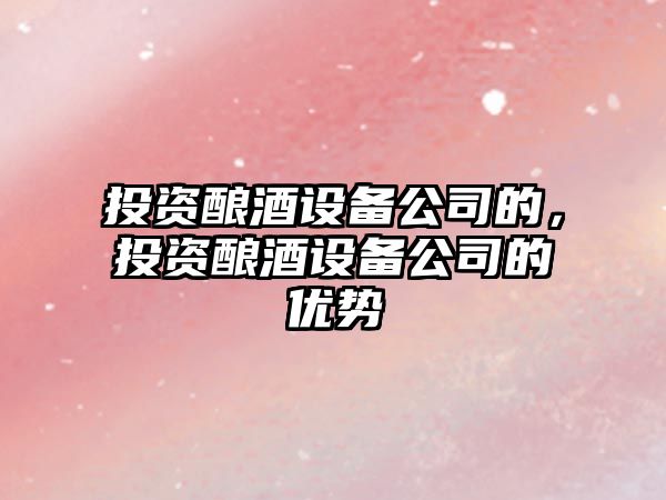 投資釀酒設備公司的，投資釀酒設備公司的優(yōu)勢