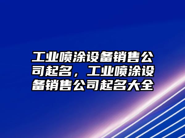 工業(yè)噴涂設備銷(xiāo)售公司起名，工業(yè)噴涂設備銷(xiāo)售公司起名大全