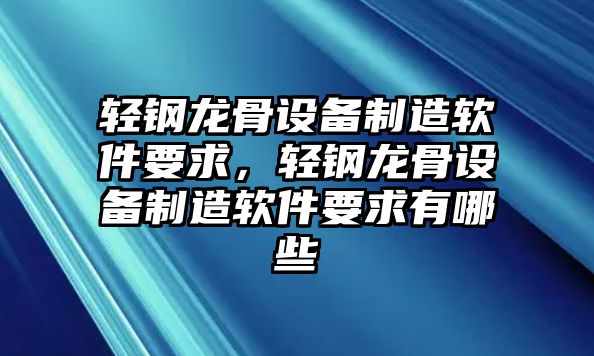 輕鋼龍骨設備制造軟件要求，輕鋼龍骨設備制造軟件要求有哪些