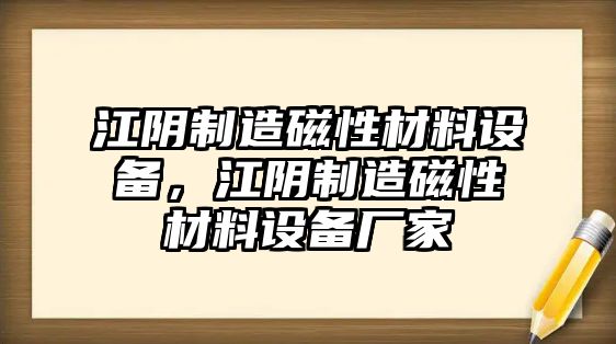 江陰制造磁性材料設備，江陰制造磁性材料設備廠(chǎng)家