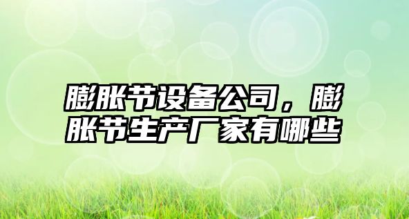 膨脹節設備公司，膨脹節生產(chǎn)廠(chǎng)家有哪些