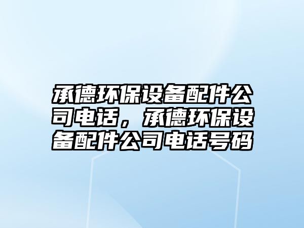 承德環(huán)保設備配件公司電話(huà)，承德環(huán)保設備配件公司電話(huà)號碼