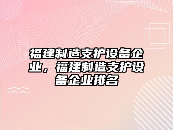 福建制造支護設備企業(yè)，福建制造支護設備企業(yè)排名