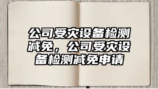 公司受災設備檢測減免，公司受災設備檢測減免申請