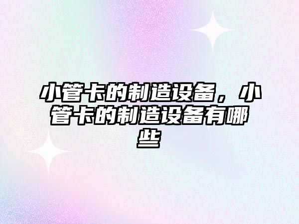 小管卡的制造設備，小管卡的制造設備有哪些