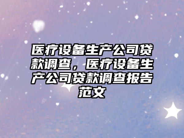 醫療設備生產(chǎn)公司貸款調查，醫療設備生產(chǎn)公司貸款調查報告范文