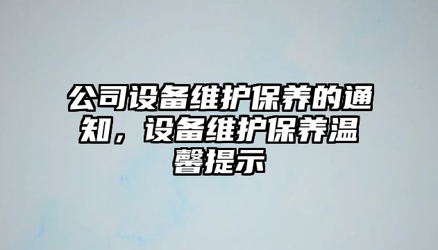 公司設備維護保養的通知，設備維護保養溫馨提示