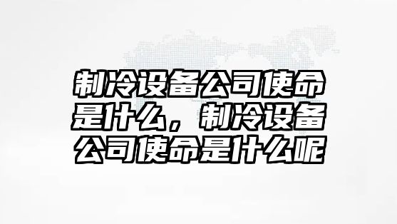 制冷設備公司使命是什么，制冷設備公司使命是什么呢