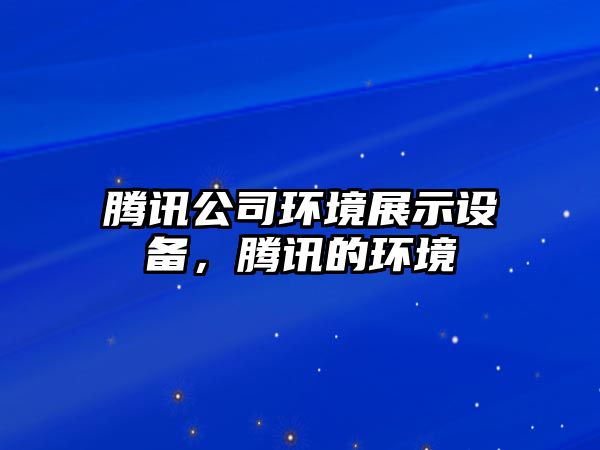 騰訊公司環(huán)境展示設備，騰訊的環(huán)境